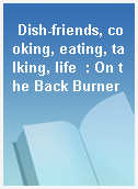 Dish-friends, cooking, eating, talking, life  : On the Back Burner