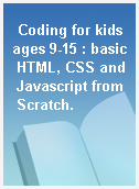 Coding for kids ages 9-15 : basic HTML, CSS and Javascript from Scratch.