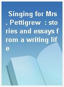 Singing for Mrs. Pettigrew  : stories and essays from a writing life