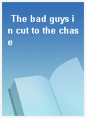 The bad guys in cut to the chase