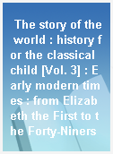 The story of the world : history for the classical child [Vol. 3] : Early modern times : from Elizabeth the First to the Forty-Niners