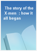 The story of the X-men  : how it all began