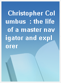 Christopher Columbus  : the life of a master navigator and explorer