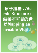 原子結構 : Atomic Structure : 繪製不可見的世界Mapping an Invisible World