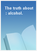 The truth about  : alcohol.