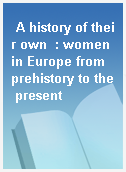A history of their own  : women in Europe from prehistory to the present