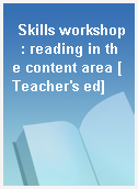 Skills workshop  : reading in the content area [Teacher