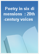 Poetry in six dimensions  : 20th-century voices