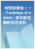 快樂綠背包。 = : Footsteps of nature : 青年劉克襄的自然足跡