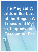 The Magical Worlds of the Lord of the Rings  : A Treasury of Myths, Legends and Fascinating Facts