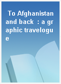 To Afghanistan and back  : a graphic travelogue