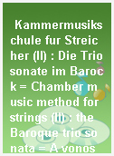 Kammermusikschule fur Streicher (II) : Die Triosonate im Barock = Chamber music method for strings (II) : the Baroque trio sonata = A vonos kamarazene iskolaja (II) : a barrok trioszonata