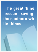 The great rhino rescue : saving the southern white rhinos