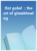 Hot gobs!  : the art of glassblowing