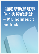 福爾摩斯推理事件 : 失控的詭計 = Mr. holmes : the trick