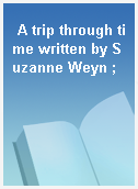 A trip through time written by Suzanne Weyn ;