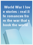 World War I love stories : real-life romances from the war that shook the world