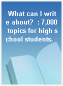 What can I write about?  : 7,000 topics for high school students.