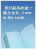 我只能為你畫一張小卡片 : Love in the cards