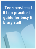 Teen services 101 : a practical guide for busy library staff