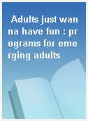 Adults just wanna have fun : programs for emerging adults