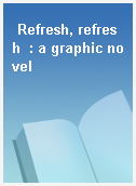Refresh, refresh  : a graphic novel