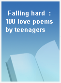 Falling hard  : 100 love poems by teenagers