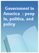 Government in America  : people, politics, and policy