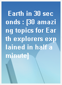 Earth in 30 seconds : [30 amazing topics for Earth explorers explained in half a minute]