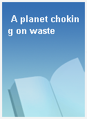 A planet choking on waste