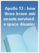 Apollo 13 : how three brave astronauts survived a space disaster