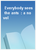 Everybody sees the ants  : a novel