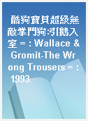 酷狗寶貝超級無敵掌門狗:引鵝入室 = : Wallace & Gromit-The Wrong Trousers = : 1993