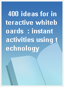 400 ideas for interactive whiteboards  : instant activities using technology