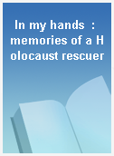 In my hands  : memories of a Holocaust rescuer