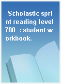 Scholastic sprint reading level 700  : student workbook.