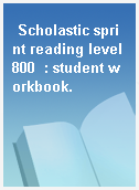 Scholastic sprint reading level 800  : student workbook.