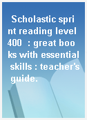 Scholastic sprint reading level 400  : great books with essential skills : teacher