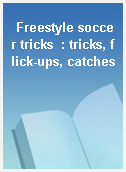 Freestyle soccer tricks  : tricks, flick-ups, catches