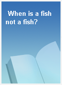 When is a fish not a fish?