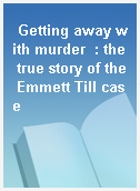 Getting away with murder  : the true story of the Emmett Till case
