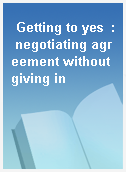 Getting to yes  : negotiating agreement without giving in