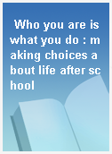 Who you are is what you do : making choices about life after school