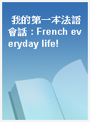 我的第一本法語會話 : French everyday life!