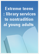 Extreme teens  : library services to nontraditional young adults