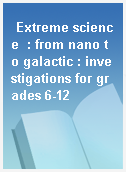 Extreme science  : from nano to galactic : investigations for grades 6-12