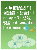 冰原歷險記[3][普遍級：動畫] : Ice age 3 : 恐龍現身 : dawn of the dinosaur