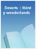 Deserts  : thirsty wonderlands