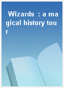 Wizards  : a magical history tour
