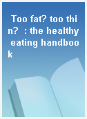 Too fat? too thin?  : the healthy eating handbook